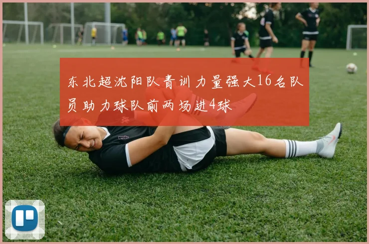 东北超沈阳队青训力量强大16名队员助力球队前两场进4球
